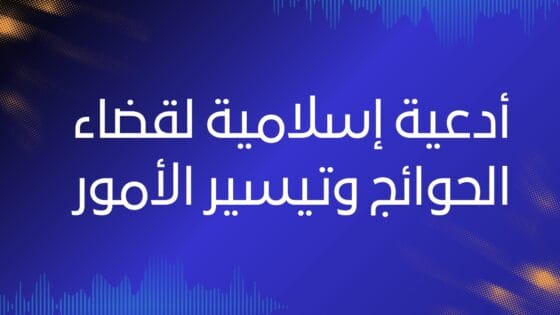 أدعية إسلامية لقضاء الحوائج وتيسير الأمور